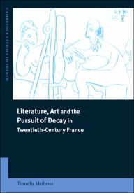 Literature, Art and the Pursuit of Decay in Twentieth-Century France Timothy Mathews Author