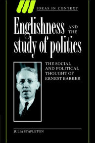 Englishness and the Study of Politics: The Social and Political Thought of Ernest Barker Julia Stapleton Author