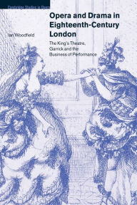 Opera and Drama in Eighteenth-Century London: The King's Theatre, Garrick and the Business of Performance Ian Woodfield Author
