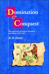 Domination and Conquest: The Experience of Ireland, Scotland and Wales, 1100-1300 R. R. Davies Author