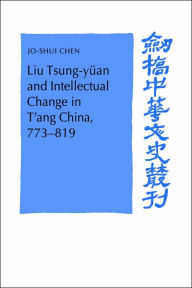 Liu Tsung-yÃ¼an and Intellectual Change in T'ang China, 773-819 Jo-Shui Chen Author