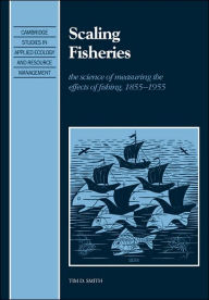 Scaling Fisheries: The Science of Measuring the Effects of Fishing, 1855-1955 Tim D. Smith Author