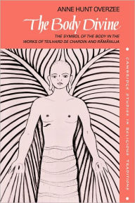 The Body Divine: The Symbol of the Body in the Works of Teilhard de Chardin and Ramanuja Anne Hunt Overzee Author