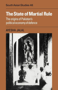 The State of Martial Rule: The Origins of Pakistan's Political Economy of Defence Ayesha Jalal Author