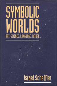 Symbolic Worlds: Art, Science, Language, Ritual Israel Scheffler Author