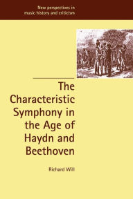The Characteristic Symphony in the Age of Haydn and Beethoven Richard Will Author