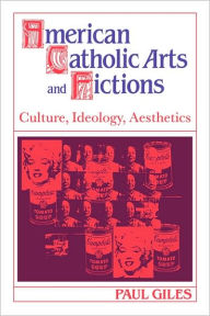 American Catholic Arts and Fictions: Culture, Ideology, Aesthetics Paul Giles Author