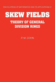 Skew Fields: Theory of General Division Rings P. M. Cohn FRS Author