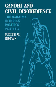 Gandhi and Civil Disobedience: The Mahatma in Indian Politics 1928-1934 Judith M. Brown Author