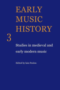 Early Music History 3: Studies In Medieval and Early Modern Music Iain Fenlon Editor