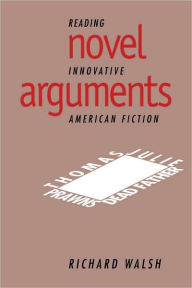 Novel Arguments: Reading Innovative American Fiction Richard Walsh Author