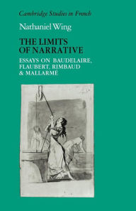 The Limits of Narrative: Essays on Baudelaire, Flaubert, Rimbaud and Mallarme Nathaniel Wing Author