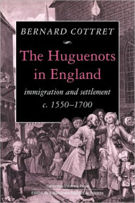 The Huguenots in England: Immigration and Settlement c.1550-1700 B. J. Cottret Author