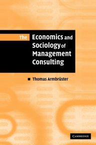 The Economics and Sociology of Management Consulting Thomas Armbrüster Author