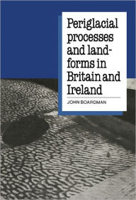 Periglacial Processes and Landforms in Britain and Ireland John Boardman Editor