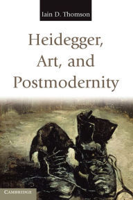 Heidegger, Art, and Postmodernity Iain D. Thomson Author