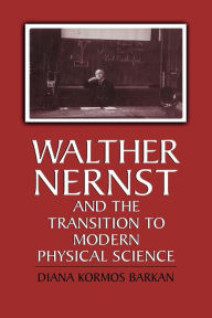Walther Nernst and the Transition to Modern Physical Science Diana Kormos Barkan Author