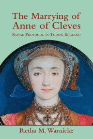 The Marrying of Anne of Cleves: Royal Protocol in Early Modern England Retha M. Warnicke Author