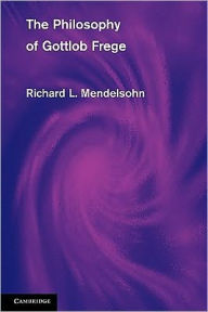 The Philosophy of Gottlob Frege Richard L. Mendelsohn Author