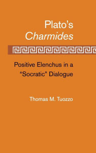 Plato's Charmides: Positive Elenchus in a 'Socratic' Dialogue Thomas M. Tuozzo Author