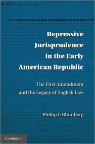 Repressive Jurisprudence in the Early American Republic: The First Amendment and the Legacy of English Law - Phillip I. Blumberg
