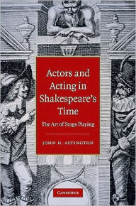 Actors and Acting in Shakespeare's Time: The Art of Stage Playing John H. Astington Author
