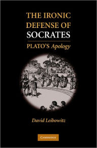 The Ironic Defense of Socrates: Plato's Apology David M. Leibowitz Author