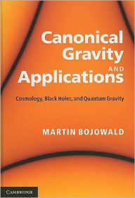 Canonical Gravity and Applications: Cosmology, Black Holes, and Quantum Gravity Martin Bojowald Author