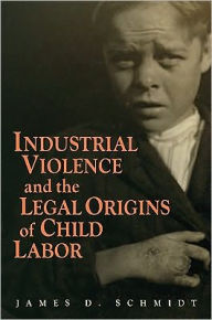 Industrial Violence and the Legal Origins of Child Labor James D. Schmidt Author