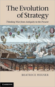 The Evolution of Strategy: Thinking War from Antiquity to the Present Beatrice Heuser Author