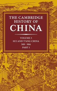 The Cambridge History of China: Volume 3, Sui and T'ang China, 589-906 AD, Part One Denis C. Twitchett Editor