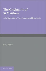 The Originality of St Matthew: A Critique of the Two-Document Hypothesis - B C Butler