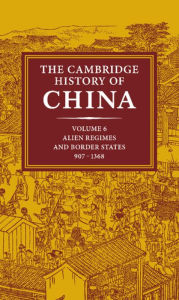 The Cambridge History of China: Volume 6, Alien Regimes and Border States, 907-1368 Herbert Franke Editor