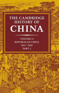 The Cambridge History of China: Volume 13, Republican China 1912-1949, Part 2 John K. Fairbank Editor