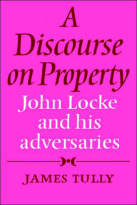 A Discourse on Property: John Locke and his Adversaries James Tully Author