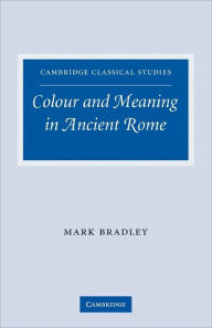 Colour and Meaning in Ancient Rome Mark Bradley Author
