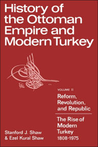 History of the Ottoman Empire and Modern Turkey: Volume 2, Reform, Revolution, and Republic: The Rise of Modern Turkey 1808-1975 Stanford J. Shaw Auth