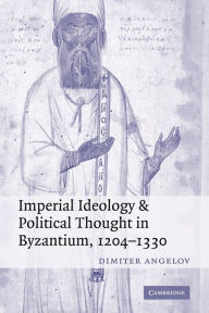 Imperial Ideology and Political Thought in Byzantium, 1204-1330 Dimiter Angelov Author