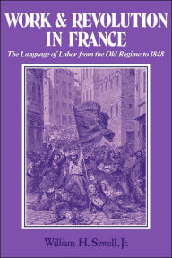 Work and Revolution in France: The Language of Labor from the Old Regime to 1848 William H. Sewell, Jr Author