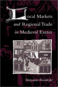 Local Markets and Regional Trade in Medieval Exeter Maryanne Kowaleski Author