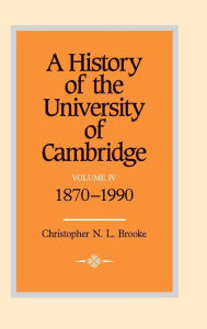 A History of the University of Cambridge: Volume 4, 1870-1990 Christopher N. L. Brooke Author