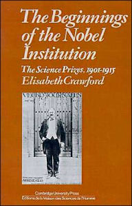 The Beginnings of the Nobel Institution: The Science Prizes, 1901-1915 Elisabeth T. Crawford Author