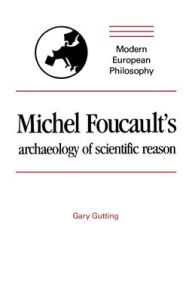 Michel Foucault's Archaeology of Scientific Reason: Science and the History of Reason Gary Gutting Author