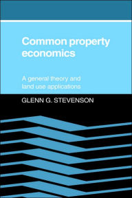 Common Property Economics: A General Theory and Land Use Applications - Glenn G. Stevenson