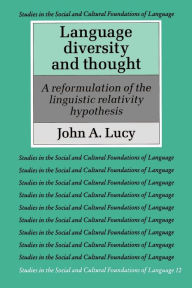 Language Diversity and Thought: A Reformulation of the Linguistic Relativity Hypothesis John A. Lucy Author