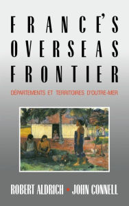 France's Overseas Frontier: DÃ©partements et territoires d'outre-mer Robert Aldrich Author
