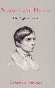 Newman and Heresy: The Anglican Years Stephen Thomas Author