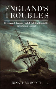 England's Troubles: Seventeenth-Century English Political Instability in European Context Jonathan Scott Author