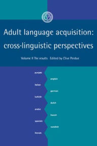 Adult Language Acquisition: Volume 2, The Results: Cross-Linguistic Perspectives Clive Perdue Editor