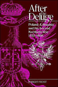 After the Deluge: Poland-Lithuania and the Second Northern War, 1655-1660 Robert I. Frost Author